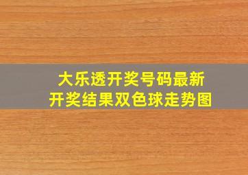 大乐透开奖号码最新开奖结果双色球走势图