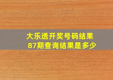 大乐透开奖号码结果87期查询结果是多少