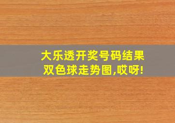 大乐透开奖号码结果双色球走势图,哎呀!