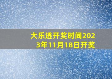 大乐透开奖时间2023年11月18日开奖