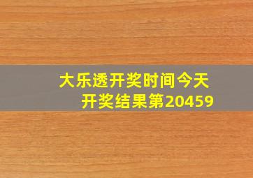 大乐透开奖时间今天开奖结果第20459