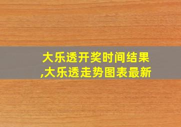 大乐透开奖时间结果,大乐透走势图表最新