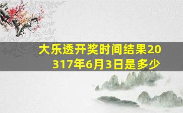 大乐透开奖时间结果20317年6月3日是多少