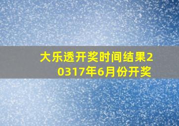 大乐透开奖时间结果20317年6月份开奖