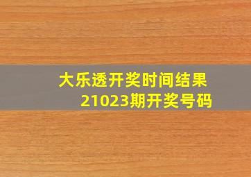 大乐透开奖时间结果21023期开奖号码