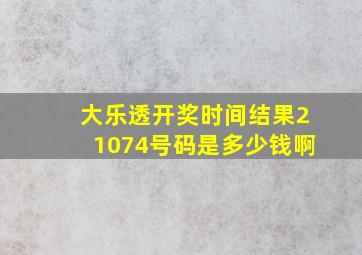 大乐透开奖时间结果21074号码是多少钱啊