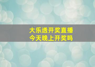 大乐透开奖直播今天晚上开奖吗