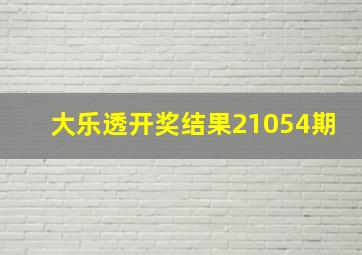 大乐透开奖结果21054期