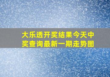 大乐透开奖结果今天中奖查询最新一期走势图