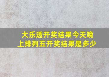 大乐透开奖结果今天晚上排列五开奖结果是多少