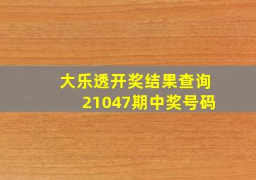 大乐透开奖结果查询21047期中奖号码