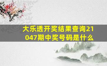 大乐透开奖结果查询21047期中奖号码是什么