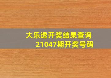 大乐透开奖结果查询21047期开奖号码