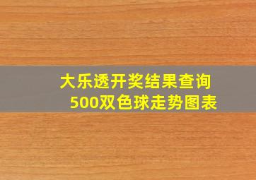 大乐透开奖结果查询500双色球走势图表