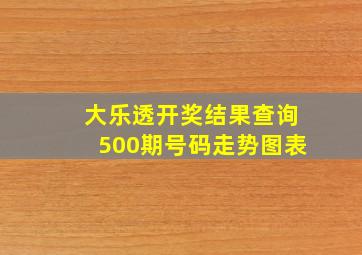 大乐透开奖结果查询500期号码走势图表