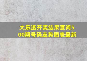 大乐透开奖结果查询500期号码走势图表最新