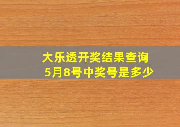 大乐透开奖结果查询5月8号中奖号是多少