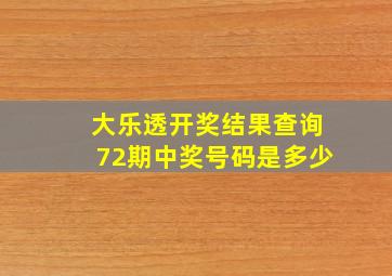 大乐透开奖结果查询72期中奖号码是多少