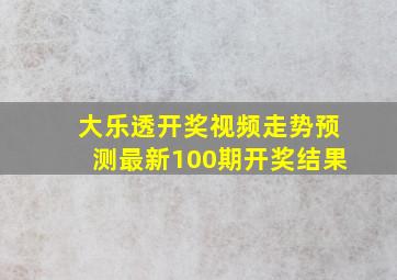 大乐透开奖视频走势预测最新100期开奖结果