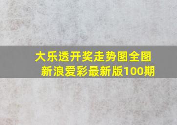 大乐透开奖走势图全图新浪爱彩最新版100期