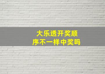 大乐透开奖顺序不一样中奖吗