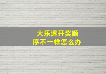 大乐透开奖顺序不一样怎么办