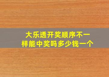 大乐透开奖顺序不一样能中奖吗多少钱一个