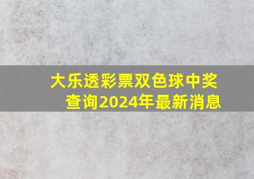 大乐透彩票双色球中奖查询2024年最新消息