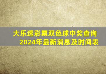 大乐透彩票双色球中奖查询2024年最新消息及时间表