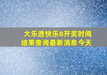 大乐透快乐8开奖时间结果查询最新消息今天