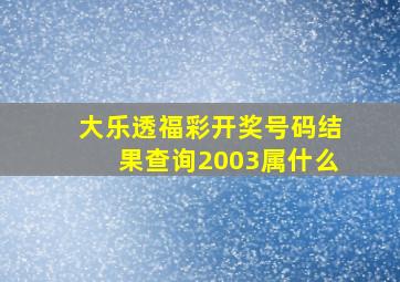 大乐透福彩开奖号码结果查询2003属什么