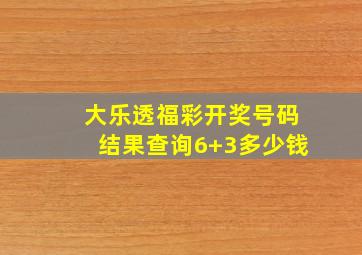 大乐透福彩开奖号码结果查询6+3多少钱