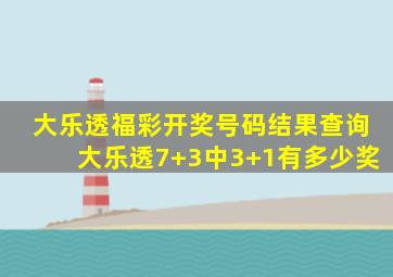 大乐透福彩开奖号码结果查询大乐透7+3中3+1有多少奖