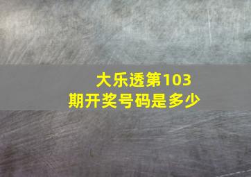 大乐透第103期开奖号码是多少