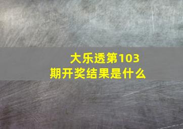 大乐透第103期开奖结果是什么