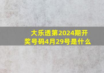 大乐透第2024期开奖号码4月29号是什么