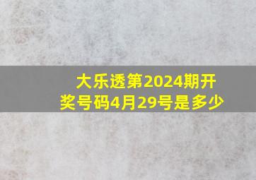 大乐透第2024期开奖号码4月29号是多少