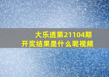 大乐透第21104期开奖结果是什么呢视频