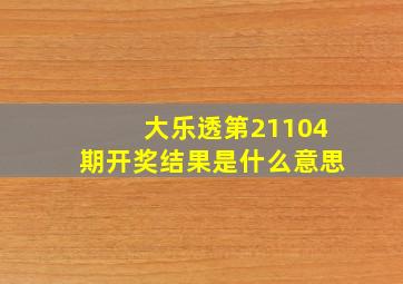 大乐透第21104期开奖结果是什么意思