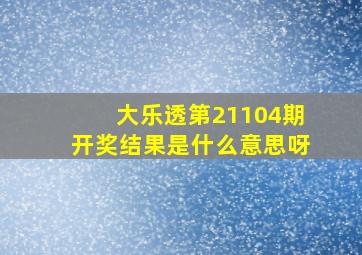 大乐透第21104期开奖结果是什么意思呀