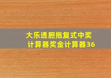 大乐透胆拖复式中奖计算器奖金计算器36