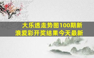 大乐透走势图100期新浪爱彩开奖结果今天最新