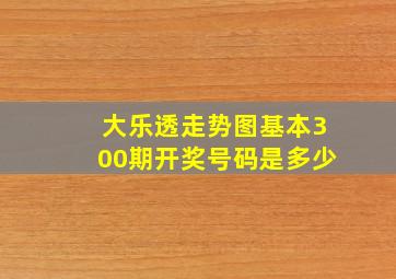 大乐透走势图基本300期开奖号码是多少