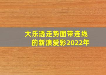 大乐透走势图带连线的新浪爱彩2022年