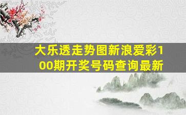 大乐透走势图新浪爱彩100期开奖号码查询最新