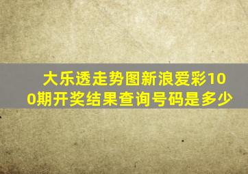 大乐透走势图新浪爱彩100期开奖结果查询号码是多少