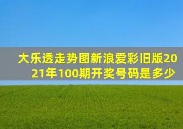 大乐透走势图新浪爱彩旧版2021年100期开奖号码是多少