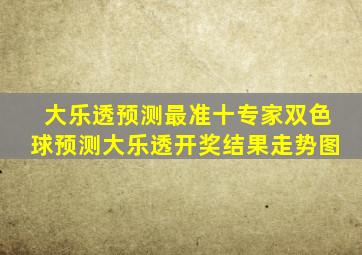 大乐透预测最准十专家双色球预测大乐透开奖结果走势图