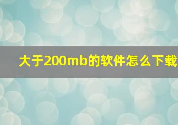 大于200mb的软件怎么下载