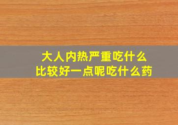 大人内热严重吃什么比较好一点呢吃什么药